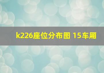 k226座位分布图 15车厢